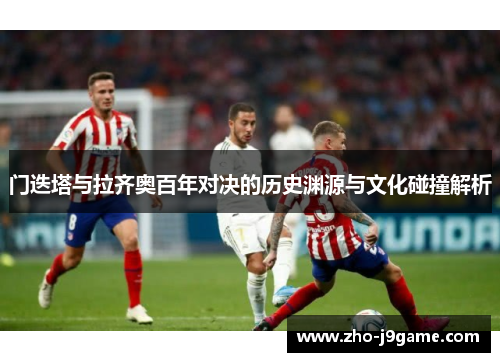 门迭塔与拉齐奥百年对决的历史渊源与文化碰撞解析