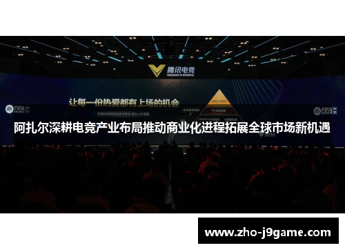 阿扎尔深耕电竞产业布局推动商业化进程拓展全球市场新机遇 阿扎尔深耕电竞产业布局推动商业化进程拓展全球市场新机遇