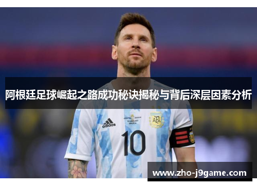 阿根廷足球崛起之路成功秘诀揭秘与背后深层因素分析 阿根廷足球崛起之路成功秘诀揭秘与背后深层因素分析