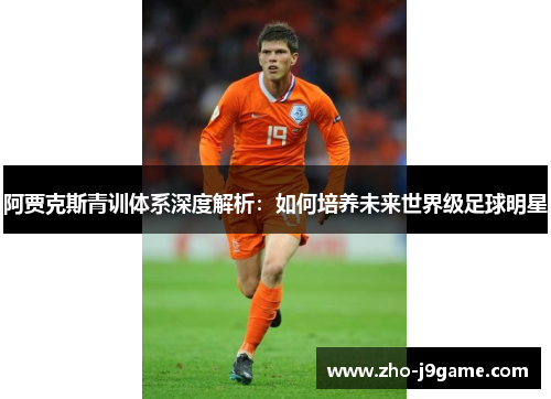 阿贾克斯青训体系深度解析:如何培养未来世界级足球明星 阿贾克斯青训体系深度解析:如何培养未来世界级足球明星