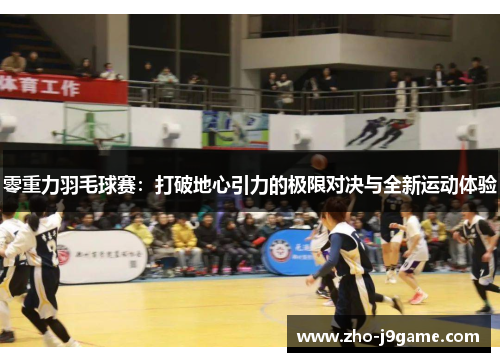 零重力羽毛球赛:打破地心引力的极限对决与全新运动体验 零重力羽毛球赛:打破地心引力的极限对决与全新运动体验