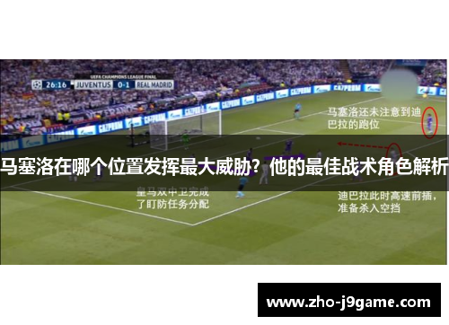 马塞洛在哪个位置发挥最大威胁?他的最佳战术角色解析 马塞洛在哪个位置发挥最大威胁?他的最佳战术角色解析